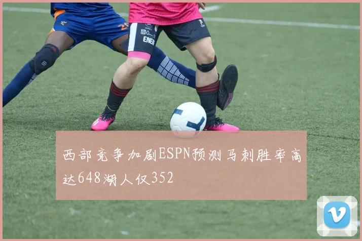 西部竞争加剧ESPN预测马刺胜率高达648湖人仅352