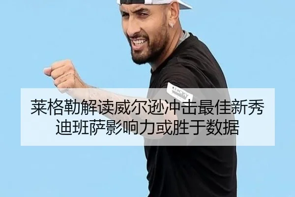 莱格勒解读威尔逊冲击最佳新秀 迪班萨影响力或胜于数据 | LeyuSports